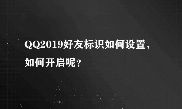 QQ2019好友标识如何设置，如何开启呢？