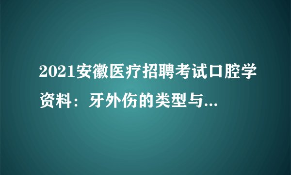 2021安徽医疗招聘考试口腔学资料：牙外伤的类型与临床表现