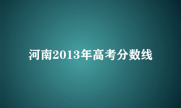 河南2013年高考分数线