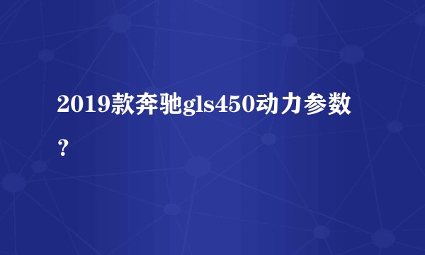 2019款奔驰gls450动力参数？