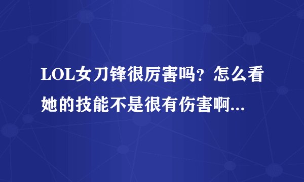 LOL女刀锋很厉害吗？怎么看她的技能不是很有伤害啊，她怎么出装才伤害高
