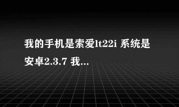 我的手机是索爱lt22i 系统是安卓2.3.7 我想知道现在可不可以root权限?如果可以怎么root? 最好有详细教程。
