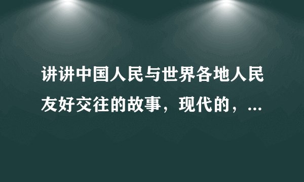 讲讲中国人民与世界各地人民友好交往的故事，现代的，简明一点，20到40字