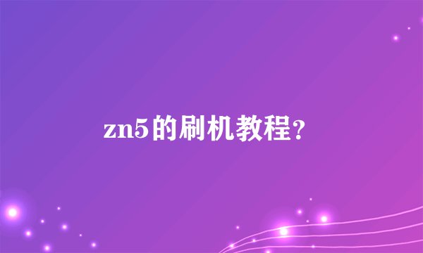 zn5的刷机教程？