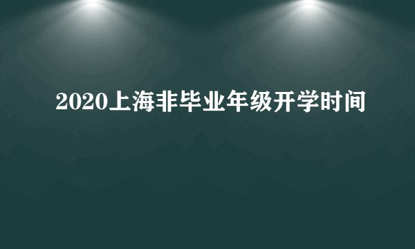 2020上海非毕业年级开学时间