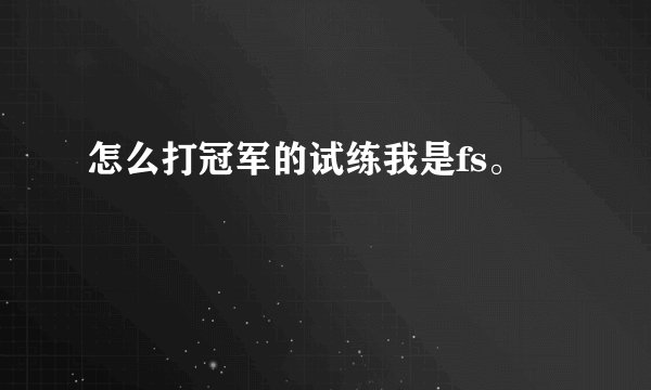 怎么打冠军的试练我是fs。