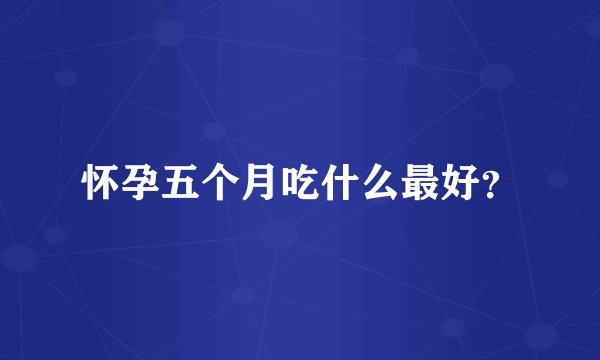 怀孕五个月吃什么最好？