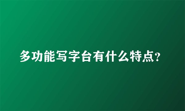 多功能写字台有什么特点？