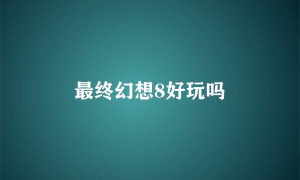 最终幻想8好玩吗