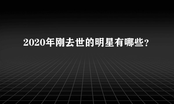 2020年刚去世的明星有哪些？