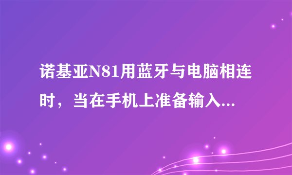 诺基亚N81用蓝牙与电脑相连时，当在手机上准备输入通行码时，按退出了，该怎么查看通行码？