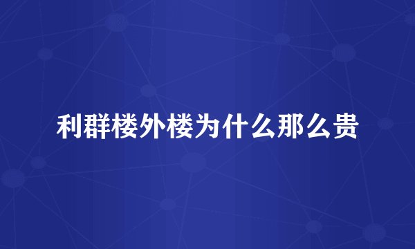 利群楼外楼为什么那么贵