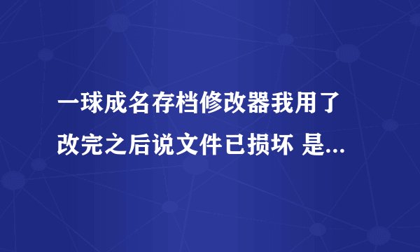 一球成名存档修改器我用了 改完之后说文件已损坏 是怎么回事？