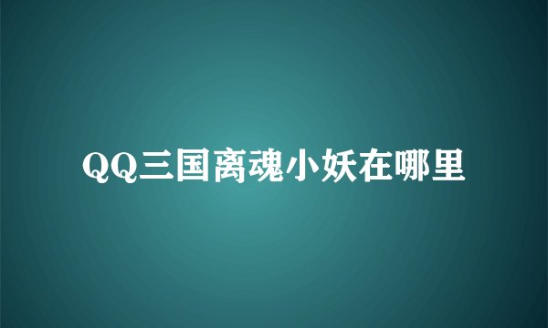 QQ三国离魂小妖在哪里