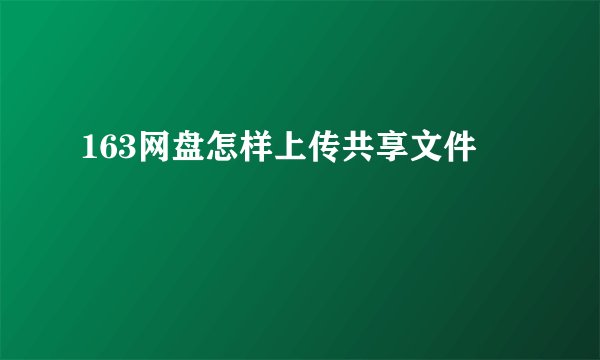 163网盘怎样上传共享文件