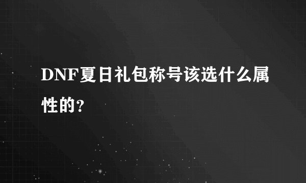 DNF夏日礼包称号该选什么属性的？