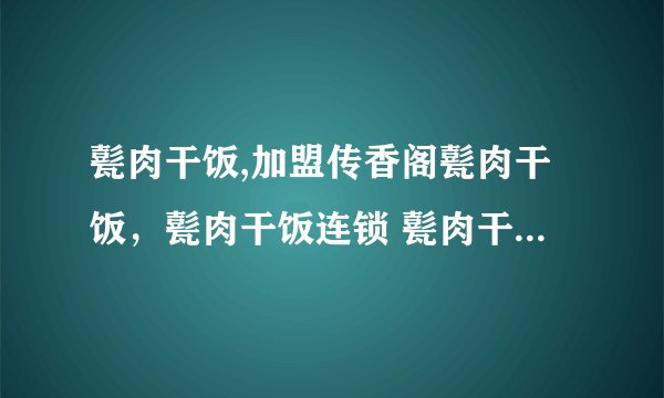 甏肉干饭,加盟传香阁甏肉干饭，甏肉干饭连锁 甏肉干饭店|济宁甏肉干饭|济宁甏肉干饭加盟|老济宁甏肉干饭|