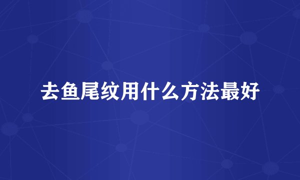 去鱼尾纹用什么方法最好