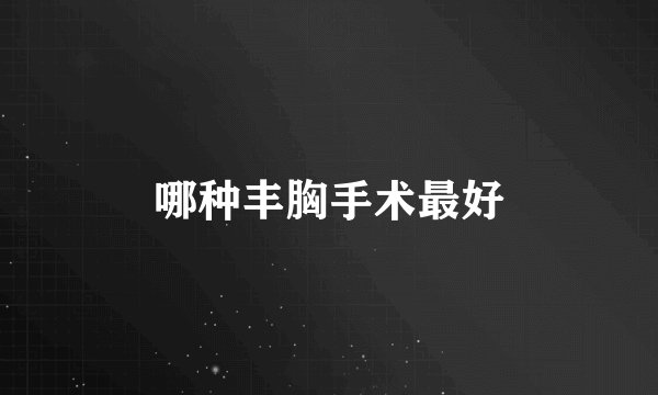 哪种丰胸手术最好