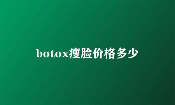 botox瘦脸价格多少