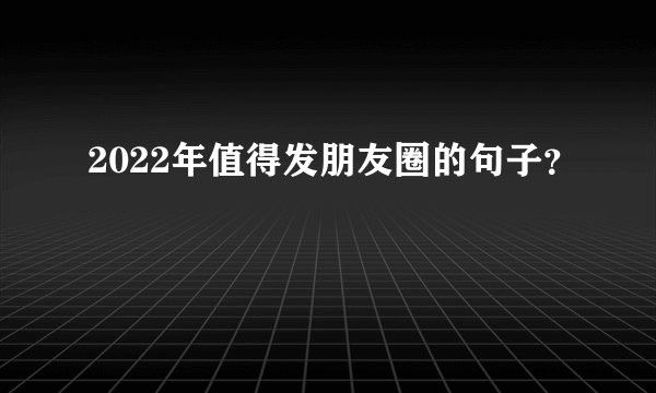 2022年值得发朋友圈的句子？