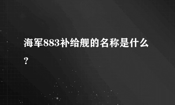 海军883补给舰的名称是什么？