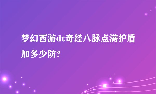 梦幻西游dt奇经八脉点满护盾加多少防?