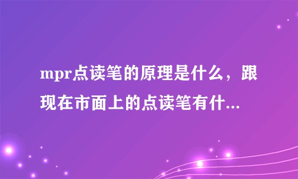 mpr点读笔的原理是什么，跟现在市面上的点读笔有什么区别呢？