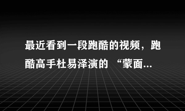 最近看到一段跑酷的视频，跑酷高手杜易泽演的 “蒙面侠”，他穿的鞋子是什么牌子的啊？跪求。