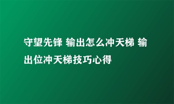守望先锋 输出怎么冲天梯 输出位冲天梯技巧心得