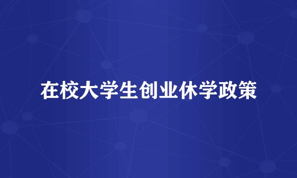 在校大学生创业休学政策