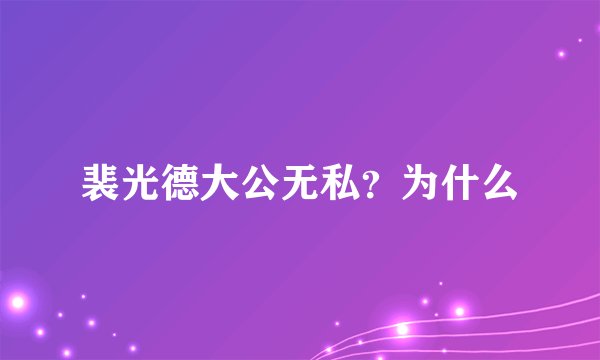裴光德大公无私？为什么
