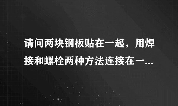 请问两块钢板贴在一起，用焊接和螺栓两种方法连接在一起，请问焊接和螺栓哪种方法结实啊？谢谢！！！