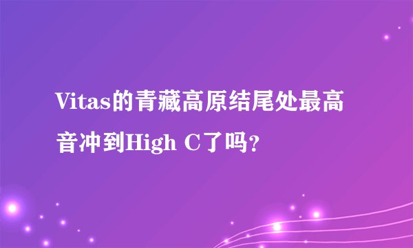 Vitas的青藏高原结尾处最高音冲到High C了吗？