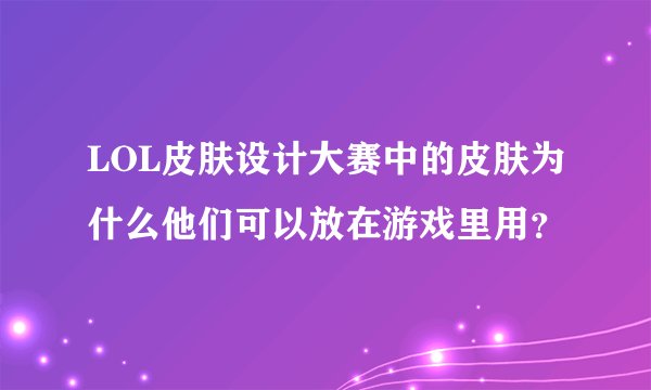 LOL皮肤设计大赛中的皮肤为什么他们可以放在游戏里用？