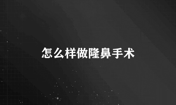 怎么样做隆鼻手术