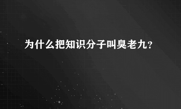 为什么把知识分子叫臭老九？