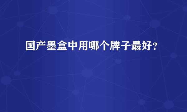 国产墨盒中用哪个牌子最好？