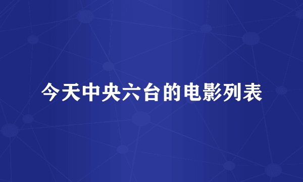 今天中央六台的电影列表