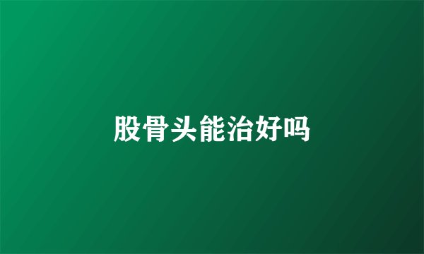 股骨头能治好吗