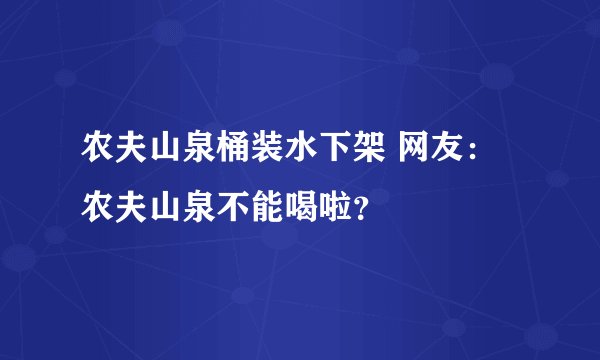 农夫山泉桶装水下架 网友：农夫山泉不能喝啦？