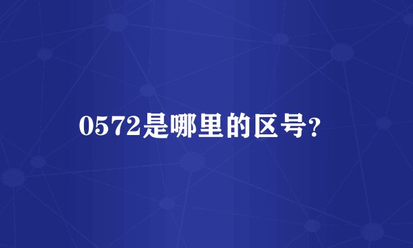 0572是哪里的区号？