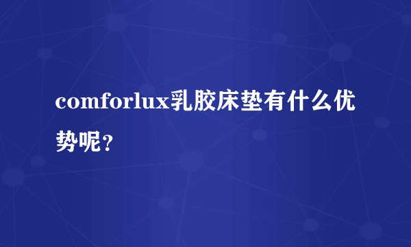 comforlux乳胶床垫有什么优势呢？