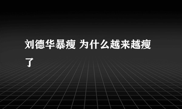 刘德华暴瘦 为什么越来越瘦了