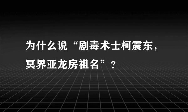 为什么说“剧毒术士柯震东，冥界亚龙房祖名”？