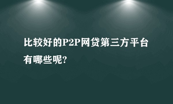 比较好的P2P网贷第三方平台有哪些呢?