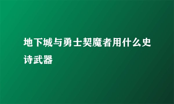 地下城与勇士契魔者用什么史诗武器