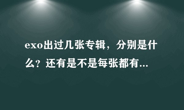 exo出过几张专辑，分别是什么？还有是不是每张都有中韩文两版？还有一些作为行星饭需要的东西？