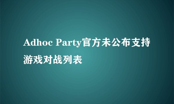 Adhoc Party官方未公布支持游戏对战列表