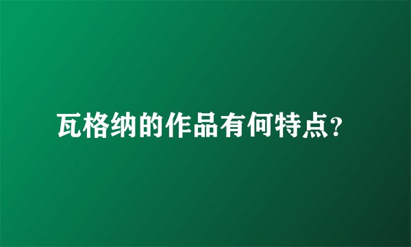 瓦格纳的作品有何特点？